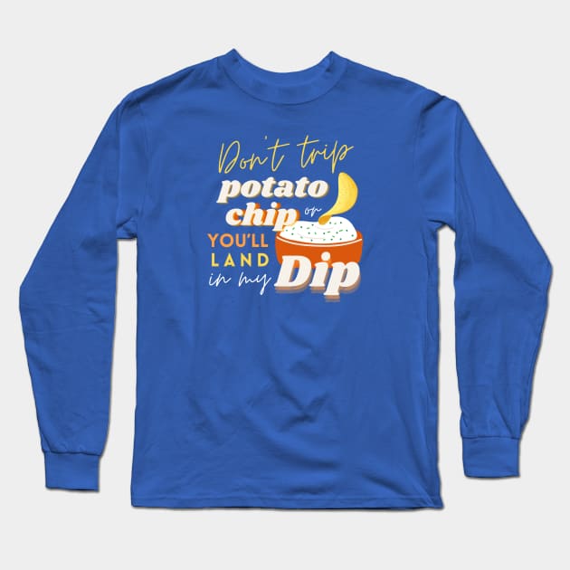 Don’t Trip Potato Chip, or You’ll Land in My Dip Long Sleeve T-Shirt by Mahaniganz